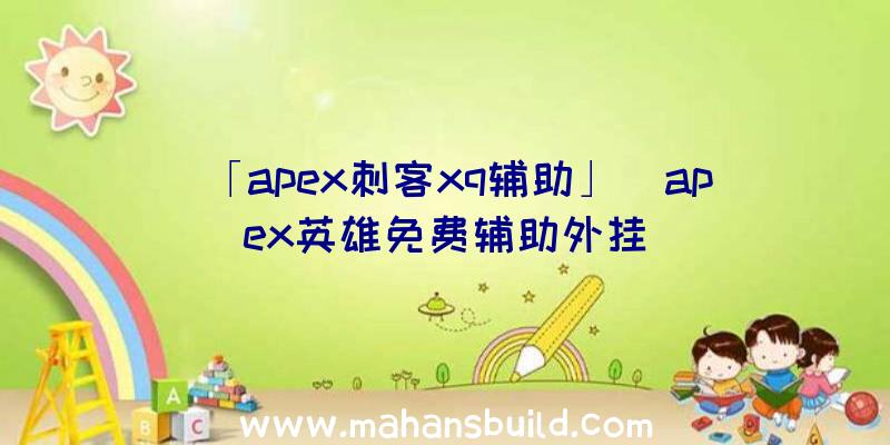 「apex刺客xq辅助」|apex英雄免费辅助外挂